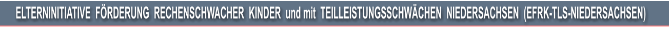 ELTERNINITIATIVE  FRDERUNG  RECHENSCHWACHER  KINDER  und mit  TEILLEISTUNGSSCHWCHEN  NIEDERSACHSEN  (EFRK-TLS-NIEDERSACHSEN)