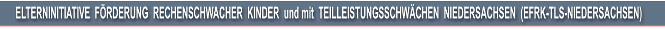 ELTERNINITIATIVE  FRDERUNG  RECHENSCHWACHER  KINDER  und mit  TEILLEISTUNGSSCHWCHEN  NIEDERSACHSEN  (EFRK-TLS-NIEDERSACHSEN)