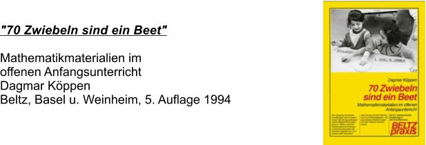 "70 Zwiebeln sind ein Beet"  Mathematikmaterialien im offenen Anfangsunterricht Dagmar Kppen Beltz, Basel u. Weinheim, 5. Auflage 1994