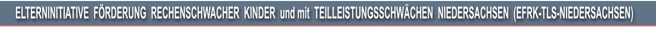 ELTERNINITIATIVE  FRDERUNG  RECHENSCHWACHER  KINDER  und mit  TEILLEISTUNGSSCHWCHEN  NIEDERSACHSEN  (EFRK-TLS-NIEDERSACHSEN)