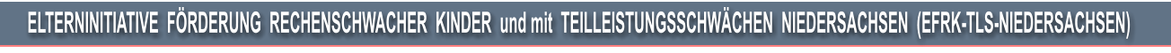ELTERNINITIATIVE  FRDERUNG  RECHENSCHWACHER  KINDER  und mit  TEILLEISTUNGSSCHWCHEN  NIEDERSACHSEN  (EFRK-TLS-NIEDERSACHSEN)