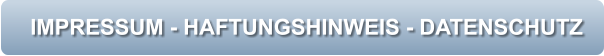 IMPRESSUM - HAFTUNGSHINWEIS - DATENSCHUTZ